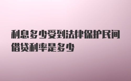 利息多少受到法律保护民间借贷利率是多少