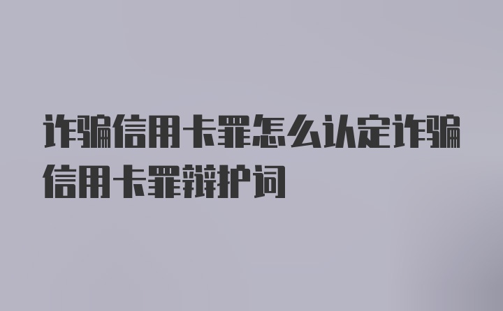 诈骗信用卡罪怎么认定诈骗信用卡罪辩护词