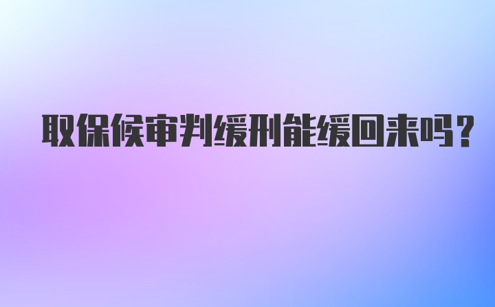 取保候审判缓刑能缓回来吗?