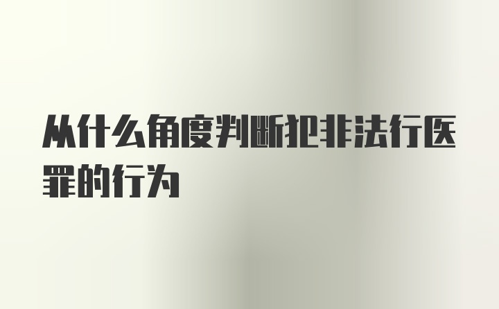 从什么角度判断犯非法行医罪的行为