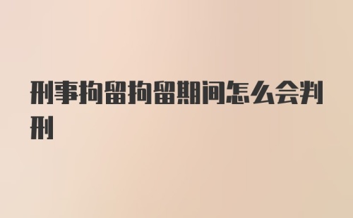 刑事拘留拘留期间怎么会判刑