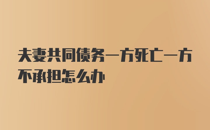 夫妻共同债务一方死亡一方不承担怎么办