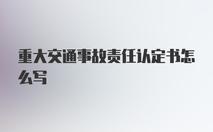 重大交通事故责任认定书怎么写