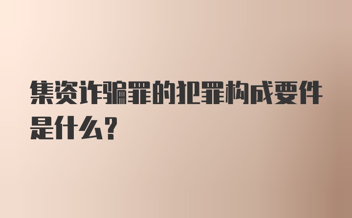 集资诈骗罪的犯罪构成要件是什么?