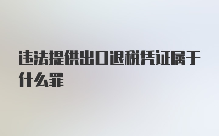 违法提供出口退税凭证属于什么罪