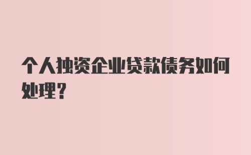 个人独资企业贷款债务如何处理?