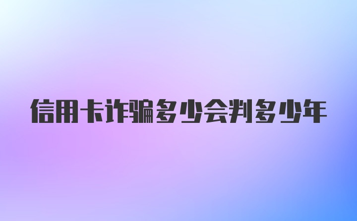 信用卡诈骗多少会判多少年