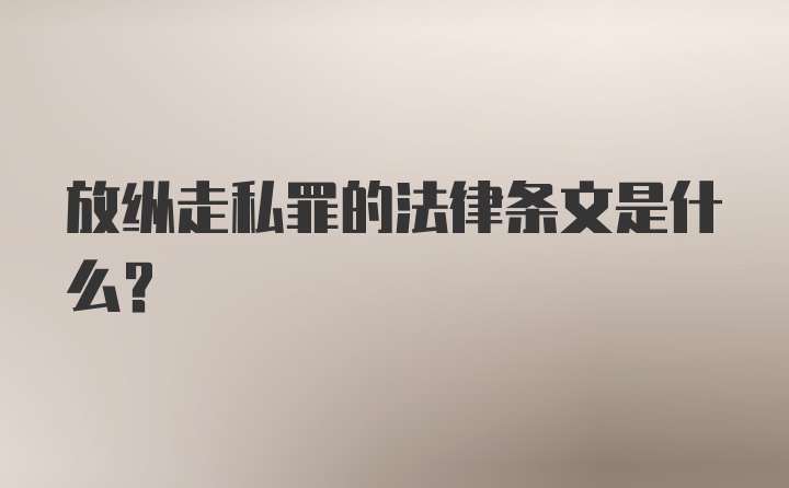 放纵走私罪的法律条文是什么？