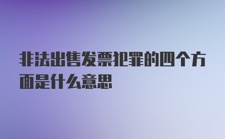 非法出售发票犯罪的四个方面是什么意思