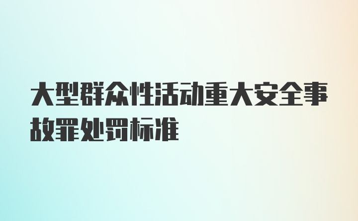 大型群众性活动重大安全事故罪处罚标准