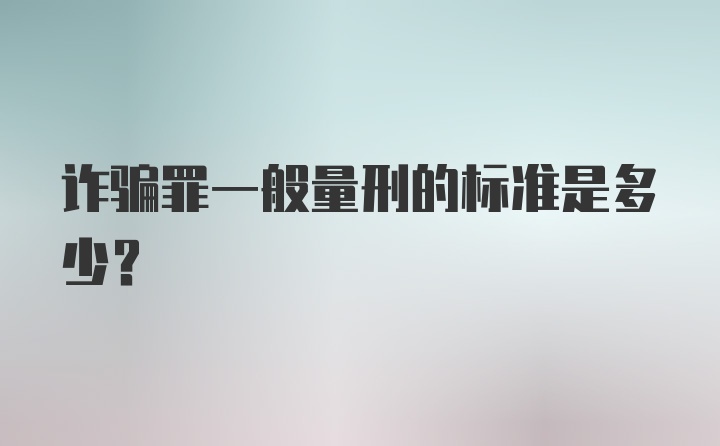 诈骗罪一般量刑的标准是多少？