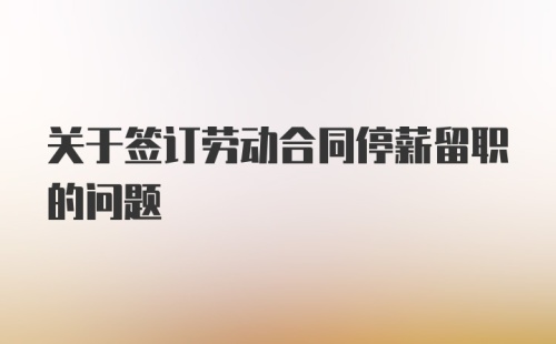 关于签订劳动合同停薪留职的问题