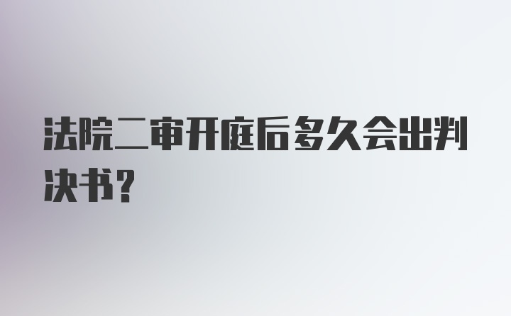 法院二审开庭后多久会出判决书？