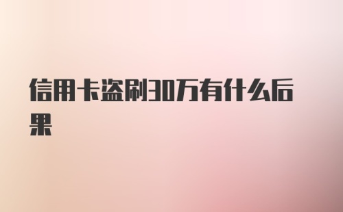 信用卡盗刷30万有什么后果