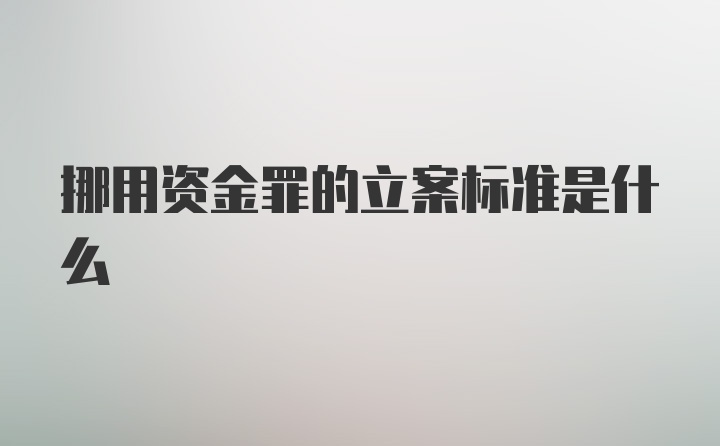 挪用资金罪的立案标准是什么