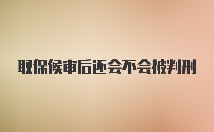 取保候审后还会不会被判刑