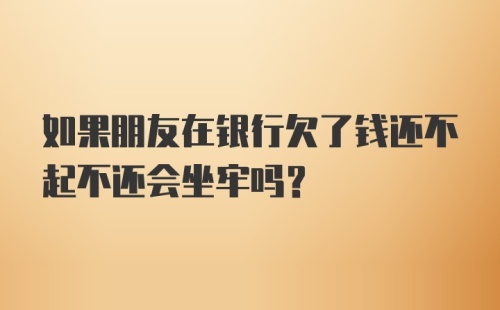 如果朋友在银行欠了钱还不起不还会坐牢吗？