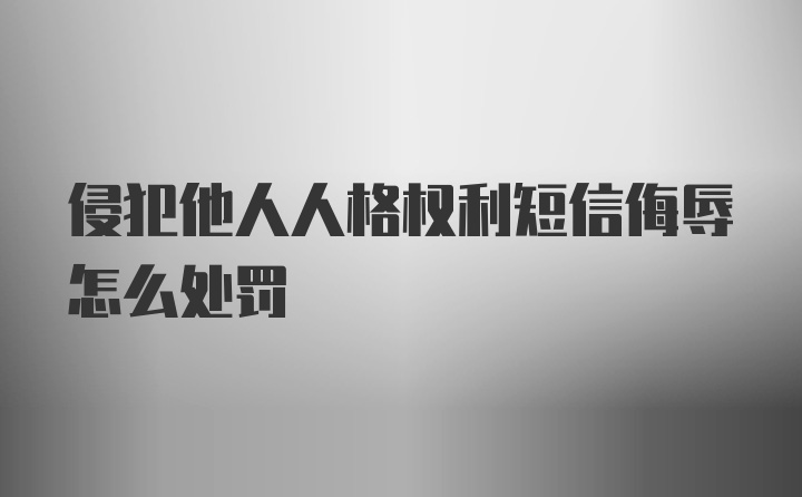 侵犯他人人格权利短信侮辱怎么处罚