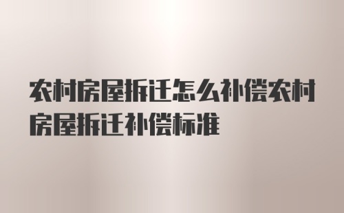 农村房屋拆迁怎么补偿农村房屋拆迁补偿标准