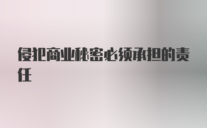 侵犯商业秘密必须承担的责任