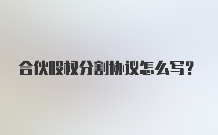 合伙股权分割协议怎么写？