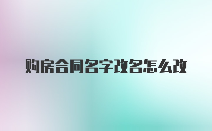 购房合同名字改名怎么改