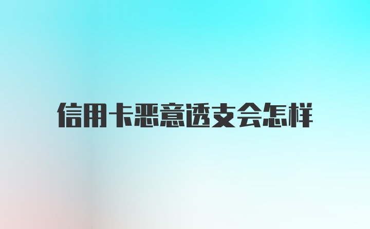 信用卡恶意透支会怎样