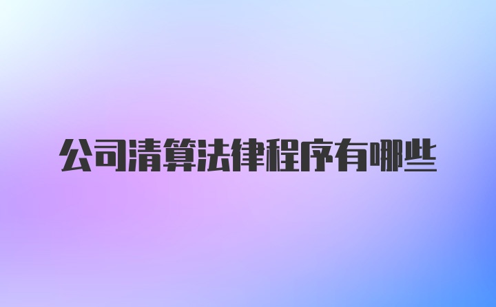 公司清算法律程序有哪些