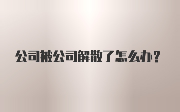 公司被公司解散了怎么办?