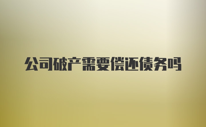 公司破产需要偿还债务吗