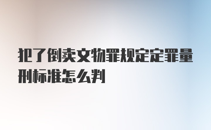 犯了倒卖文物罪规定定罪量刑标准怎么判