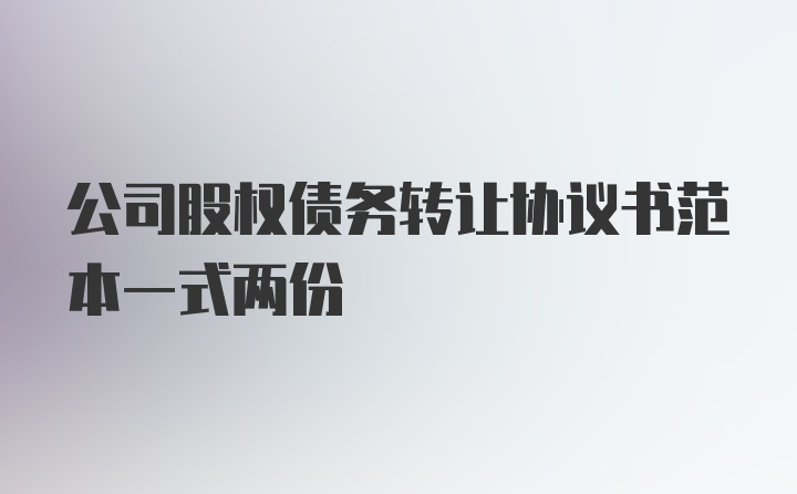 公司股权债务转让协议书范本一式两份