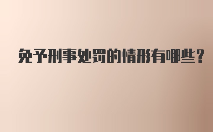 免予刑事处罚的情形有哪些？