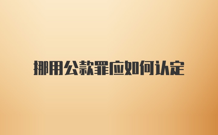 挪用公款罪应如何认定