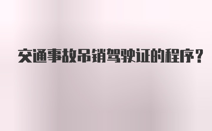 交通事故吊销驾驶证的程序？