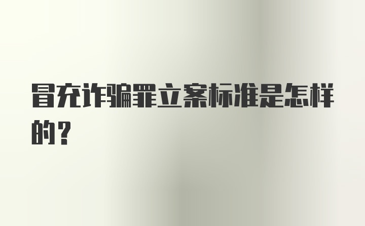 冒充诈骗罪立案标准是怎样的？