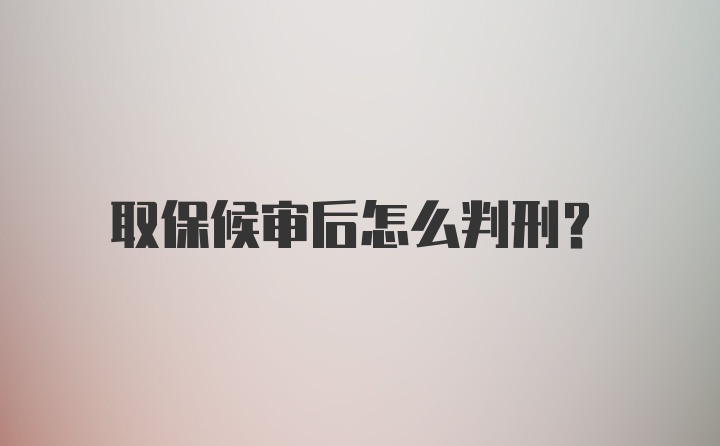 取保候审后怎么判刑？