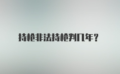 持枪非法持枪判几年?