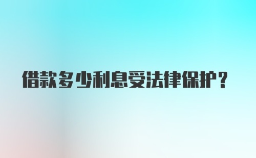 借款多少利息受法律保护?