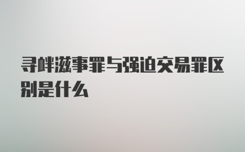 寻衅滋事罪与强迫交易罪区别是什么