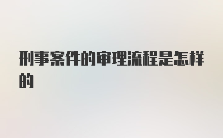 刑事案件的审理流程是怎样的