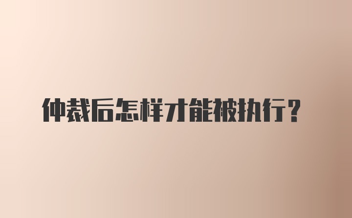 仲裁后怎样才能被执行？