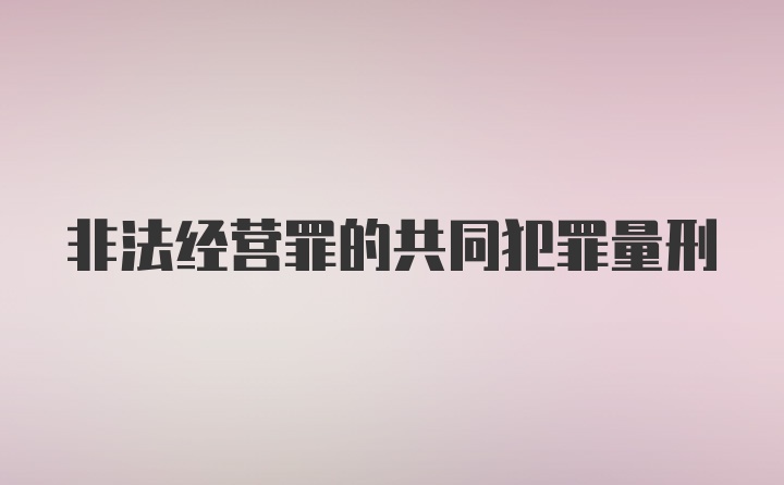 非法经营罪的共同犯罪量刑