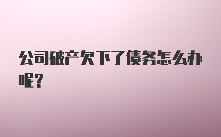 公司破产欠下了债务怎么办呢？