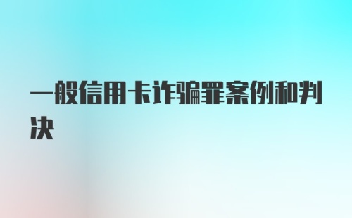 一般信用卡诈骗罪案例和判决