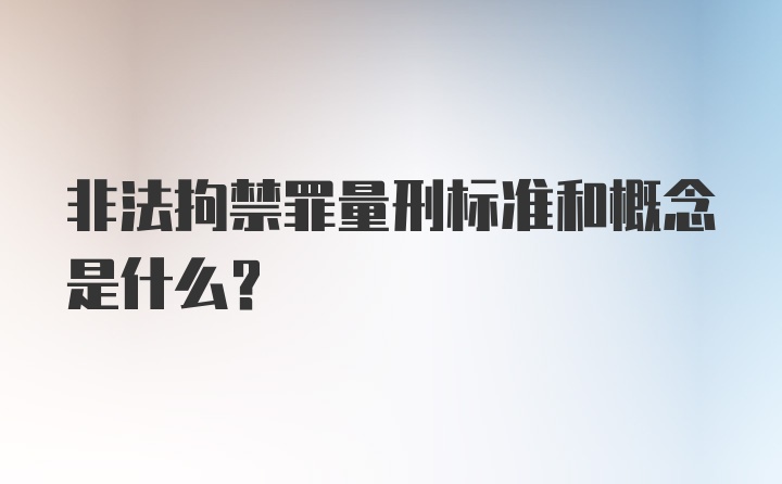 非法拘禁罪量刑标准和概念是什么？