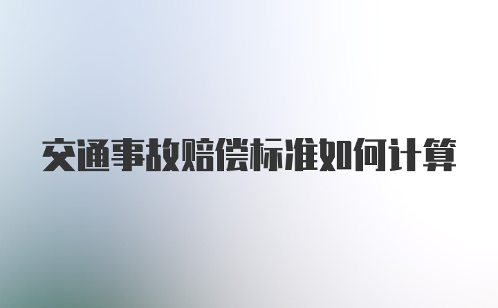 交通事故赔偿标准如何计算