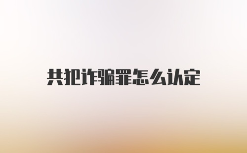 共犯诈骗罪怎么认定