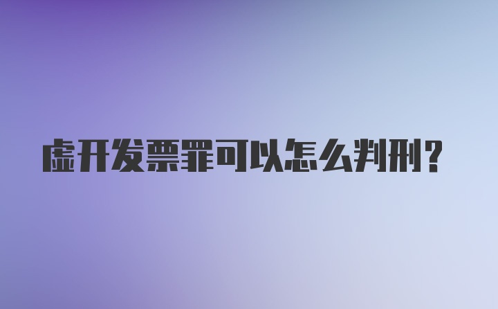 虚开发票罪可以怎么判刑？