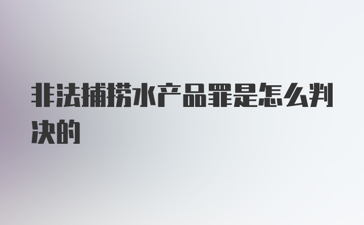 非法捕捞水产品罪是怎么判决的